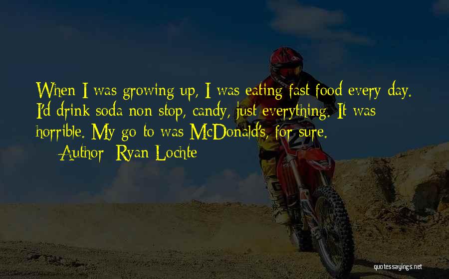 Ryan Lochte Quotes: When I Was Growing Up, I Was Eating Fast Food Every Day. I'd Drink Soda Non-stop, Candy, Just Everything. It