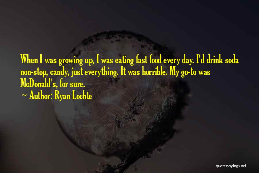 Ryan Lochte Quotes: When I Was Growing Up, I Was Eating Fast Food Every Day. I'd Drink Soda Non-stop, Candy, Just Everything. It