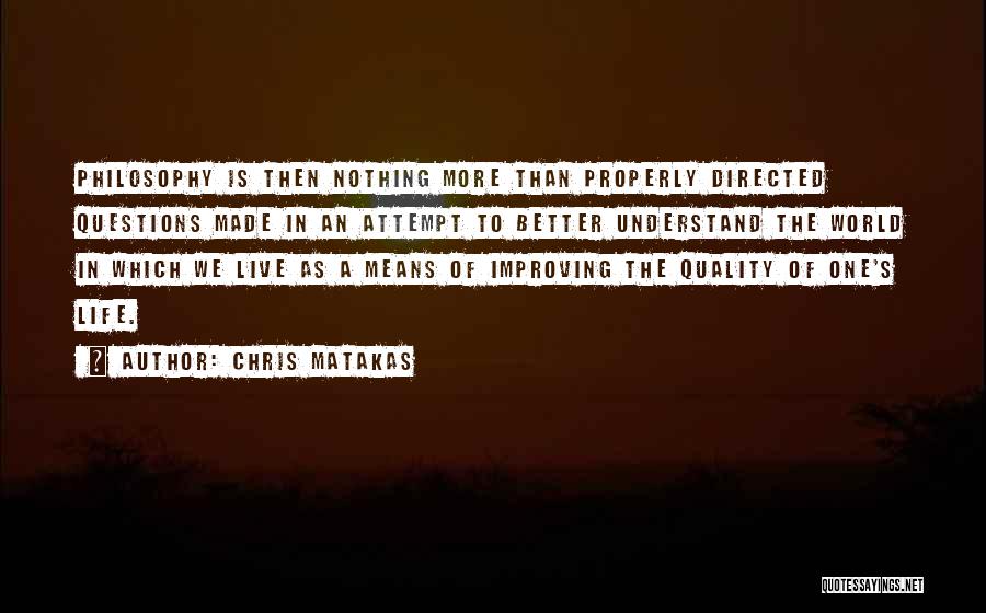 Chris Matakas Quotes: Philosophy Is Then Nothing More Than Properly Directed Questions Made In An Attempt To Better Understand The World In Which