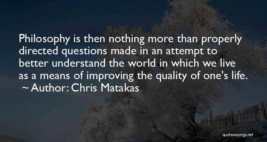 Chris Matakas Quotes: Philosophy Is Then Nothing More Than Properly Directed Questions Made In An Attempt To Better Understand The World In Which