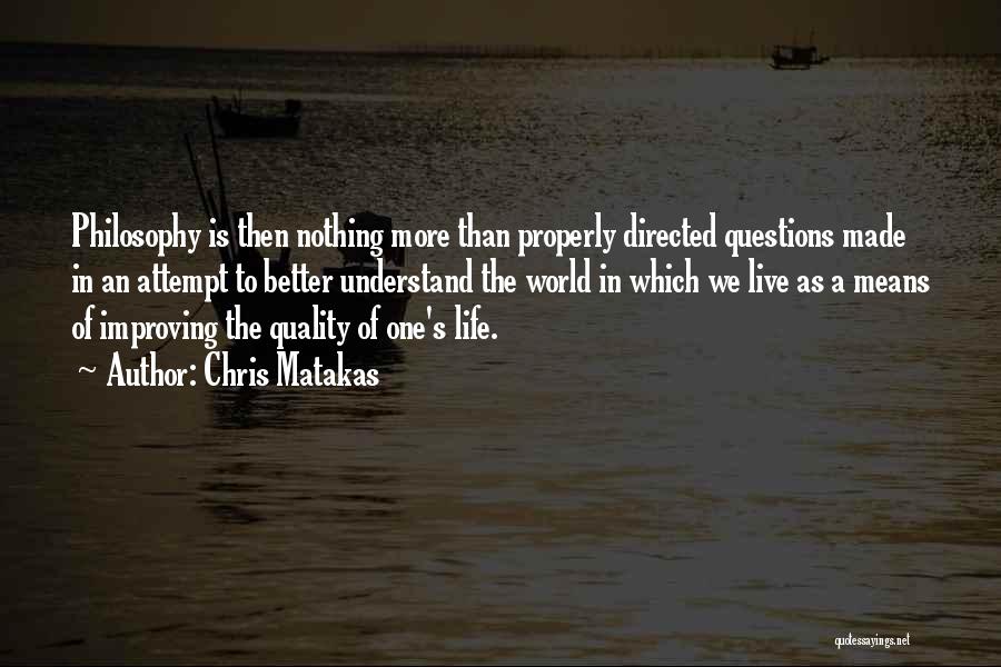 Chris Matakas Quotes: Philosophy Is Then Nothing More Than Properly Directed Questions Made In An Attempt To Better Understand The World In Which