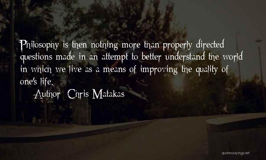 Chris Matakas Quotes: Philosophy Is Then Nothing More Than Properly Directed Questions Made In An Attempt To Better Understand The World In Which