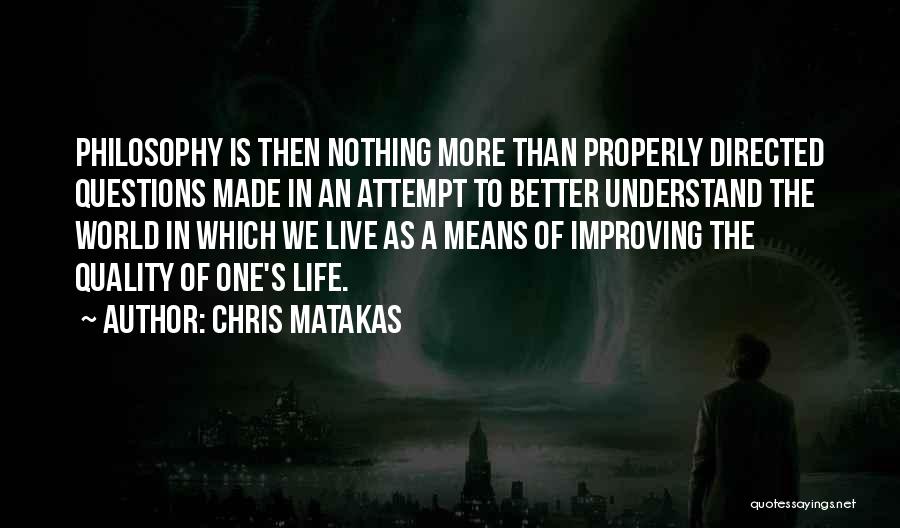 Chris Matakas Quotes: Philosophy Is Then Nothing More Than Properly Directed Questions Made In An Attempt To Better Understand The World In Which