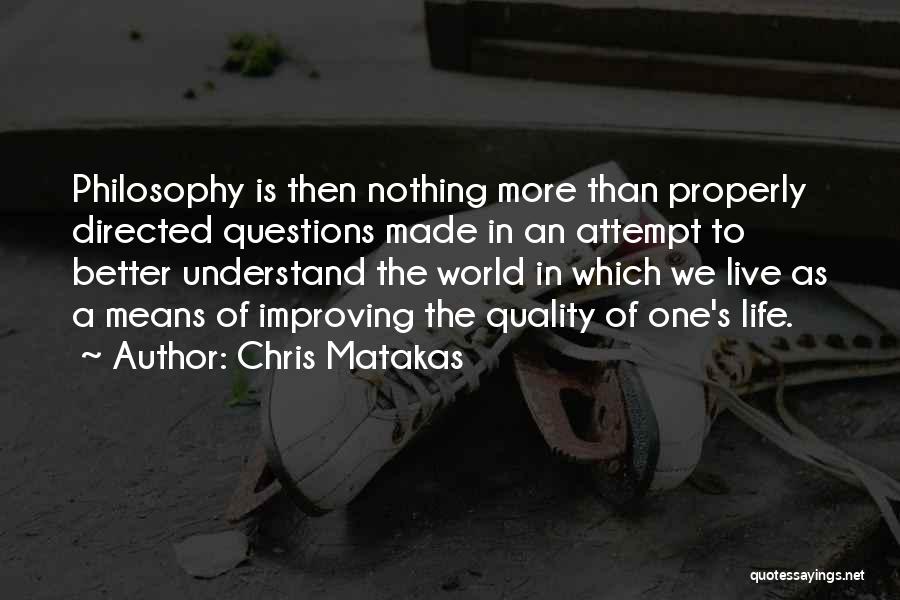 Chris Matakas Quotes: Philosophy Is Then Nothing More Than Properly Directed Questions Made In An Attempt To Better Understand The World In Which