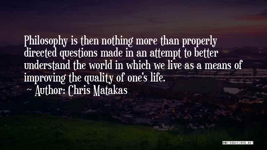 Chris Matakas Quotes: Philosophy Is Then Nothing More Than Properly Directed Questions Made In An Attempt To Better Understand The World In Which