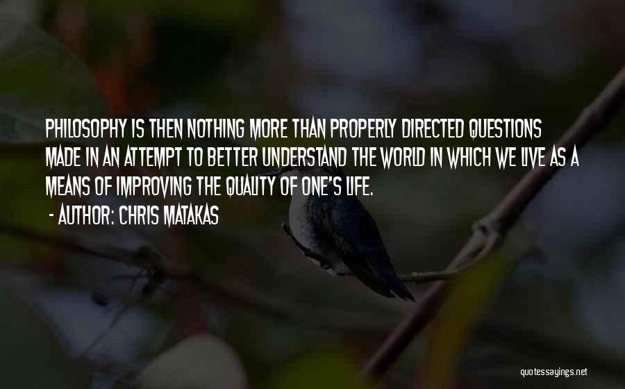 Chris Matakas Quotes: Philosophy Is Then Nothing More Than Properly Directed Questions Made In An Attempt To Better Understand The World In Which