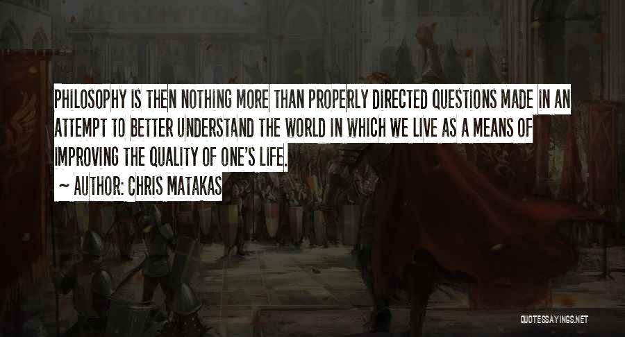 Chris Matakas Quotes: Philosophy Is Then Nothing More Than Properly Directed Questions Made In An Attempt To Better Understand The World In Which