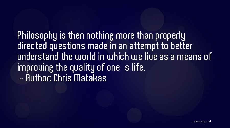 Chris Matakas Quotes: Philosophy Is Then Nothing More Than Properly Directed Questions Made In An Attempt To Better Understand The World In Which