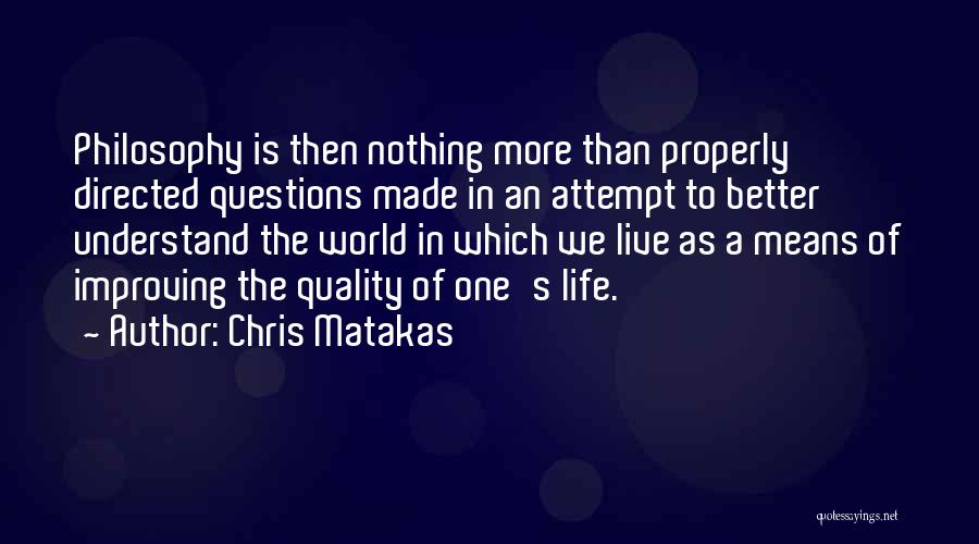 Chris Matakas Quotes: Philosophy Is Then Nothing More Than Properly Directed Questions Made In An Attempt To Better Understand The World In Which