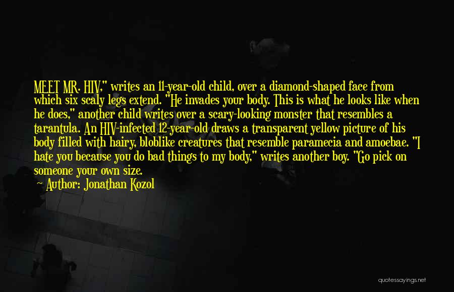 Jonathan Kozol Quotes: Meet Mr. Hiv, Writes An 11-year-old Child, Over A Diamond-shaped Face From Which Six Scaly Legs Extend. He Invades Your