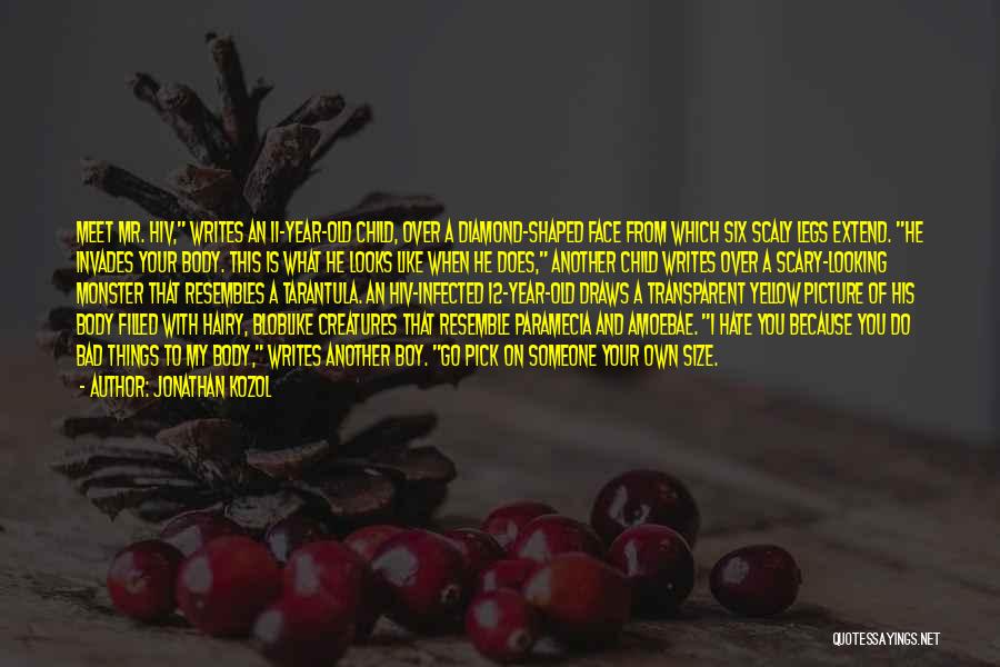 Jonathan Kozol Quotes: Meet Mr. Hiv, Writes An 11-year-old Child, Over A Diamond-shaped Face From Which Six Scaly Legs Extend. He Invades Your