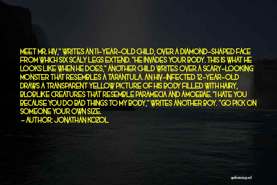 Jonathan Kozol Quotes: Meet Mr. Hiv, Writes An 11-year-old Child, Over A Diamond-shaped Face From Which Six Scaly Legs Extend. He Invades Your