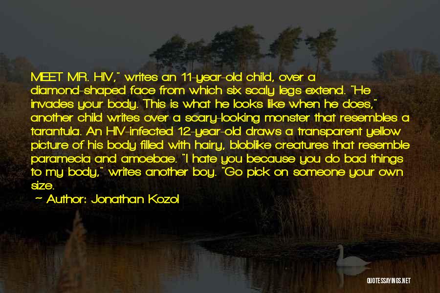 Jonathan Kozol Quotes: Meet Mr. Hiv, Writes An 11-year-old Child, Over A Diamond-shaped Face From Which Six Scaly Legs Extend. He Invades Your