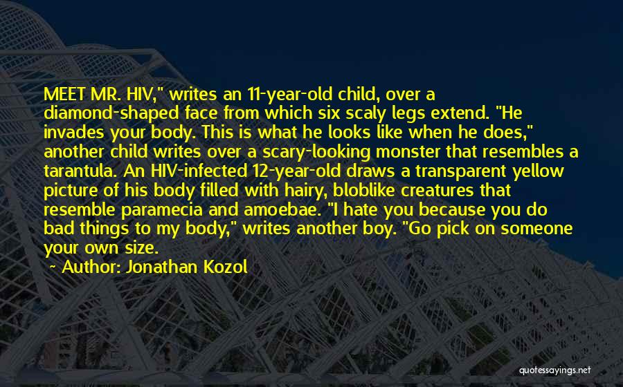 Jonathan Kozol Quotes: Meet Mr. Hiv, Writes An 11-year-old Child, Over A Diamond-shaped Face From Which Six Scaly Legs Extend. He Invades Your