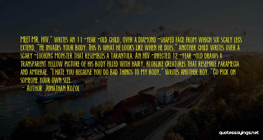 Jonathan Kozol Quotes: Meet Mr. Hiv, Writes An 11-year-old Child, Over A Diamond-shaped Face From Which Six Scaly Legs Extend. He Invades Your