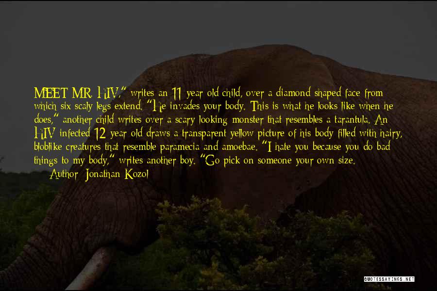 Jonathan Kozol Quotes: Meet Mr. Hiv, Writes An 11-year-old Child, Over A Diamond-shaped Face From Which Six Scaly Legs Extend. He Invades Your