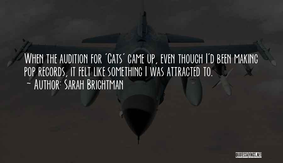 Sarah Brightman Quotes: When The Audition For 'cats' Came Up, Even Though I'd Been Making Pop Records, It Felt Like Something I Was