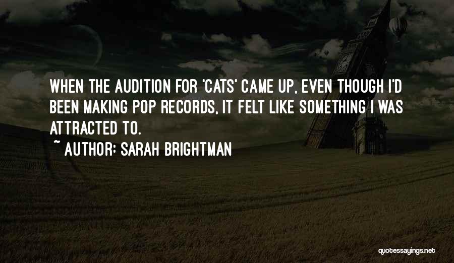 Sarah Brightman Quotes: When The Audition For 'cats' Came Up, Even Though I'd Been Making Pop Records, It Felt Like Something I Was