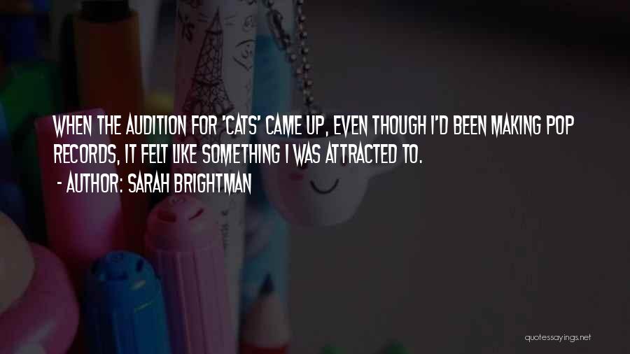 Sarah Brightman Quotes: When The Audition For 'cats' Came Up, Even Though I'd Been Making Pop Records, It Felt Like Something I Was