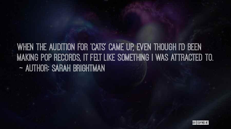 Sarah Brightman Quotes: When The Audition For 'cats' Came Up, Even Though I'd Been Making Pop Records, It Felt Like Something I Was