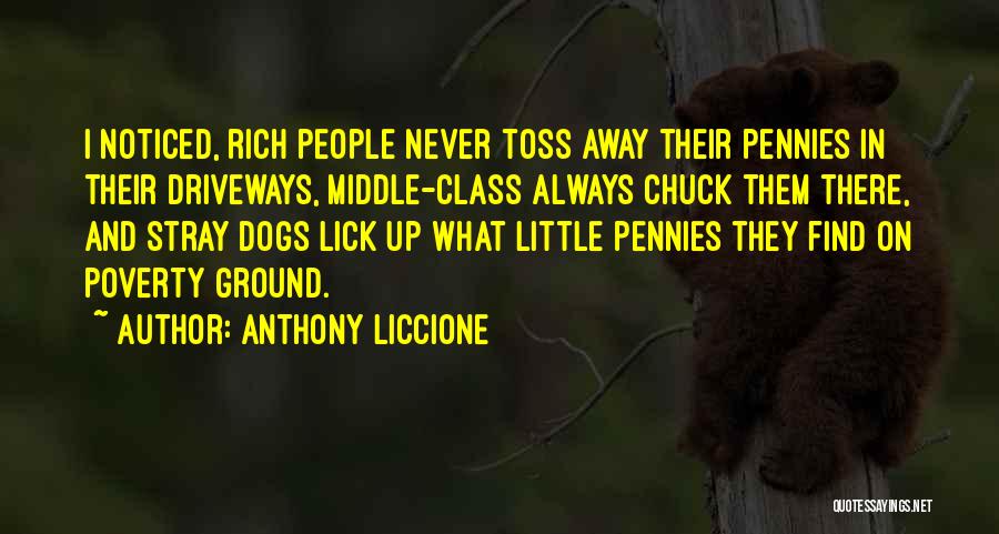 Anthony Liccione Quotes: I Noticed, Rich People Never Toss Away Their Pennies In Their Driveways, Middle-class Always Chuck Them There, And Stray Dogs