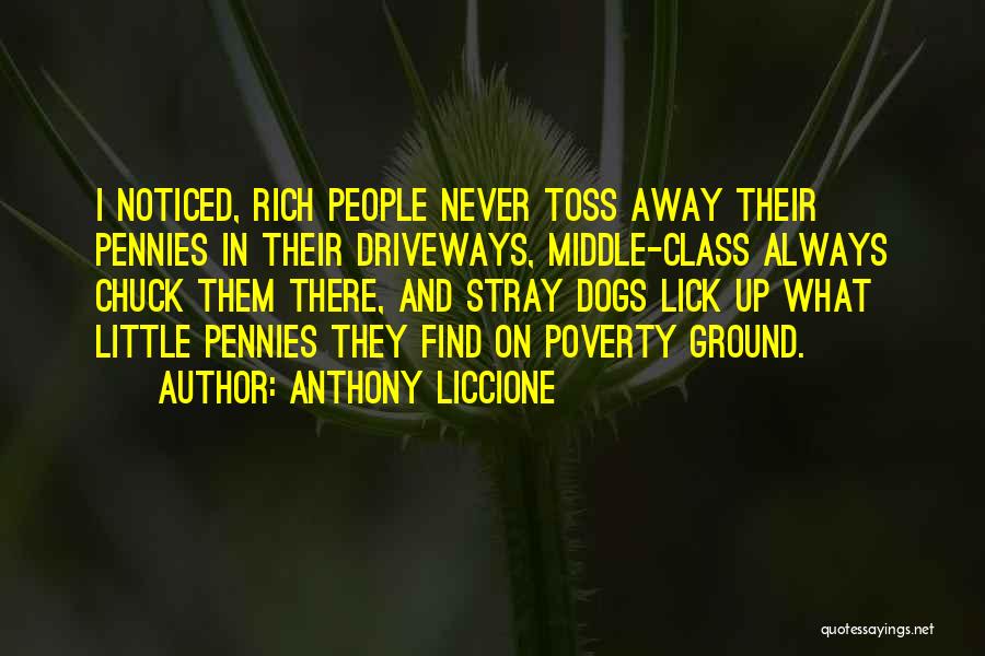 Anthony Liccione Quotes: I Noticed, Rich People Never Toss Away Their Pennies In Their Driveways, Middle-class Always Chuck Them There, And Stray Dogs