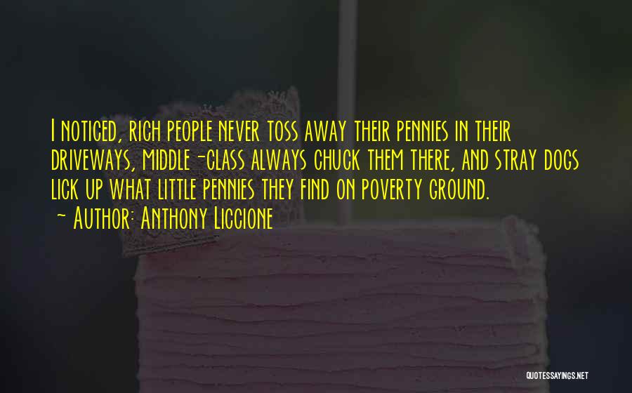 Anthony Liccione Quotes: I Noticed, Rich People Never Toss Away Their Pennies In Their Driveways, Middle-class Always Chuck Them There, And Stray Dogs