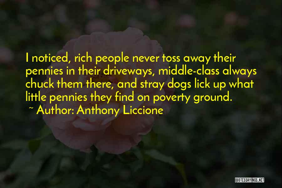 Anthony Liccione Quotes: I Noticed, Rich People Never Toss Away Their Pennies In Their Driveways, Middle-class Always Chuck Them There, And Stray Dogs