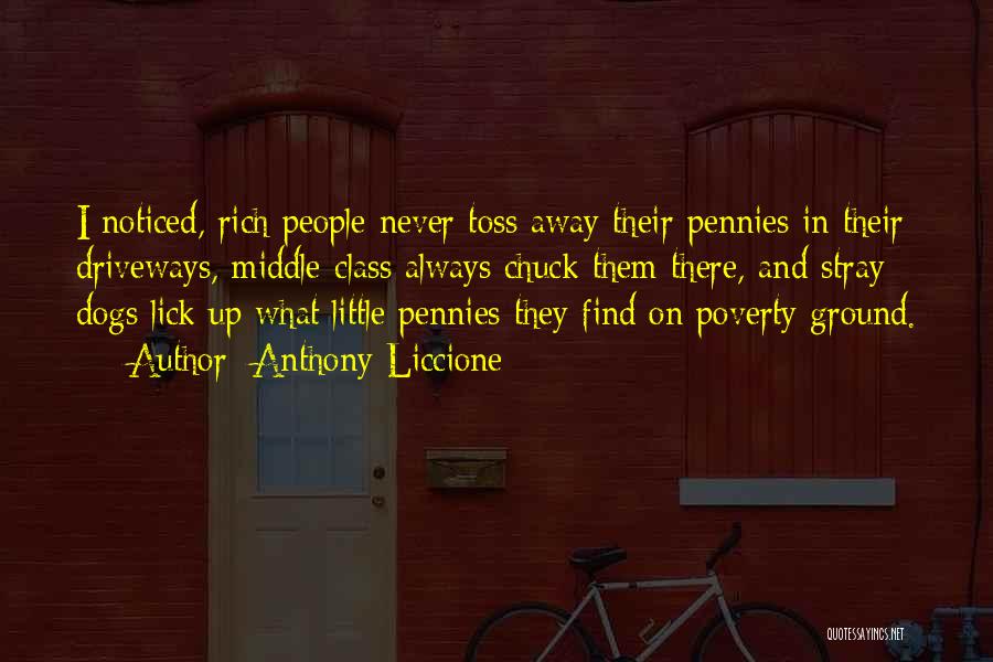 Anthony Liccione Quotes: I Noticed, Rich People Never Toss Away Their Pennies In Their Driveways, Middle-class Always Chuck Them There, And Stray Dogs