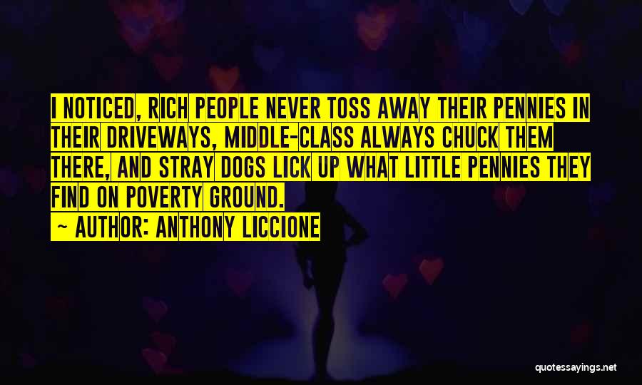Anthony Liccione Quotes: I Noticed, Rich People Never Toss Away Their Pennies In Their Driveways, Middle-class Always Chuck Them There, And Stray Dogs