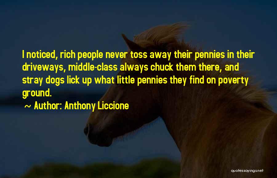 Anthony Liccione Quotes: I Noticed, Rich People Never Toss Away Their Pennies In Their Driveways, Middle-class Always Chuck Them There, And Stray Dogs