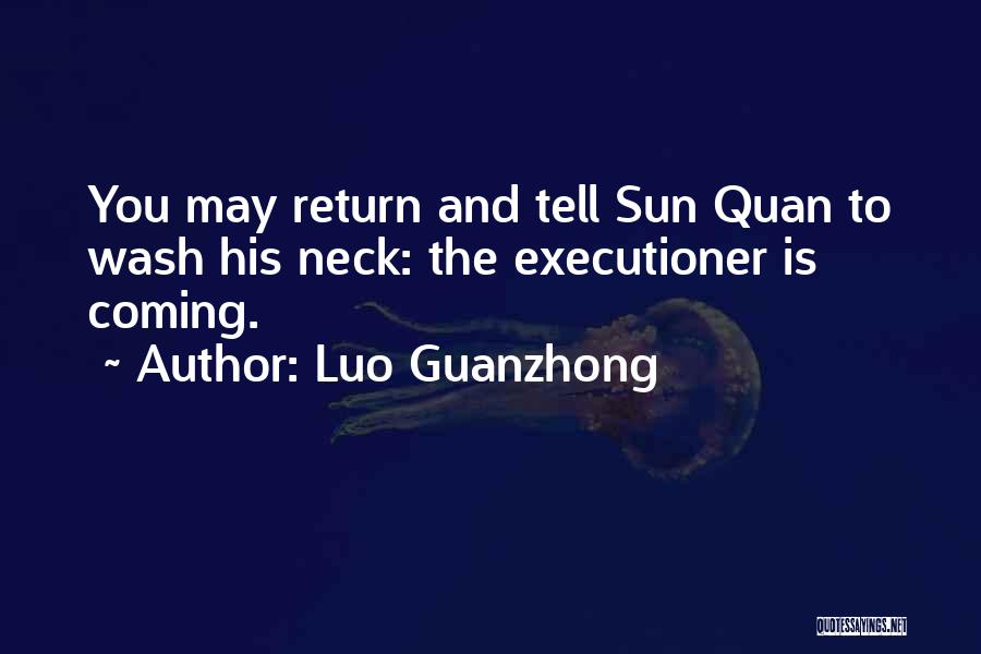 Luo Guanzhong Quotes: You May Return And Tell Sun Quan To Wash His Neck: The Executioner Is Coming.