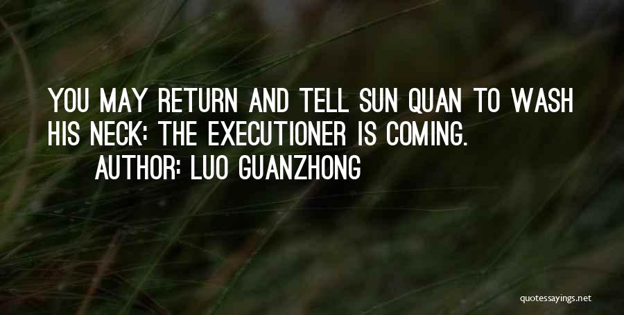 Luo Guanzhong Quotes: You May Return And Tell Sun Quan To Wash His Neck: The Executioner Is Coming.