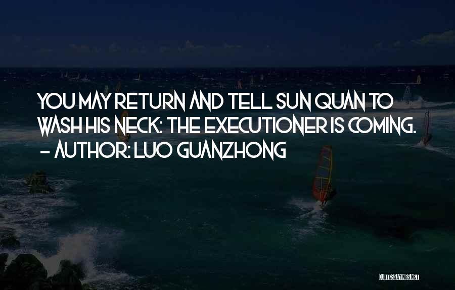 Luo Guanzhong Quotes: You May Return And Tell Sun Quan To Wash His Neck: The Executioner Is Coming.