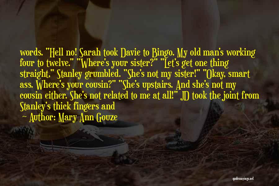 Mary Ann Gouze Quotes: Words. Hell No! Sarah Took Davie To Bingo. My Old Man's Working Four To Twelve. Where's Your Sister? Let's Get