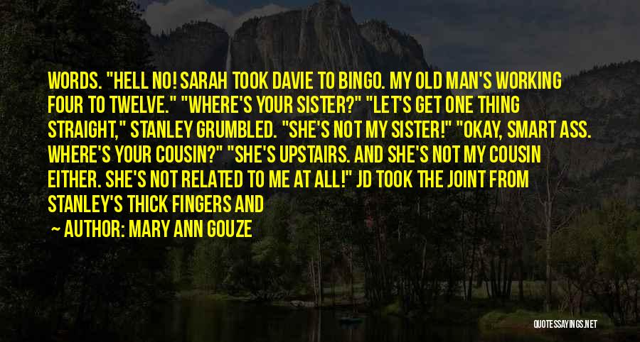 Mary Ann Gouze Quotes: Words. Hell No! Sarah Took Davie To Bingo. My Old Man's Working Four To Twelve. Where's Your Sister? Let's Get