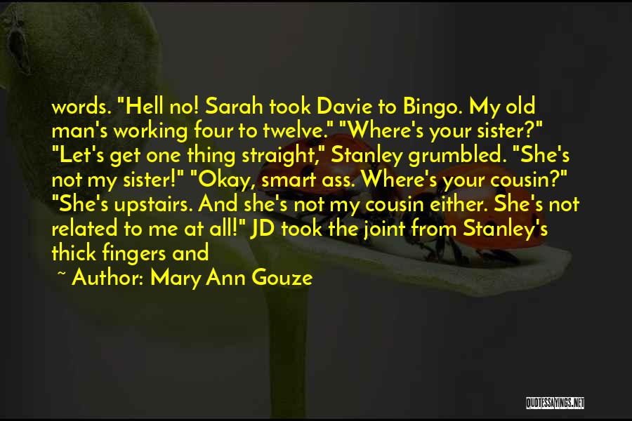 Mary Ann Gouze Quotes: Words. Hell No! Sarah Took Davie To Bingo. My Old Man's Working Four To Twelve. Where's Your Sister? Let's Get