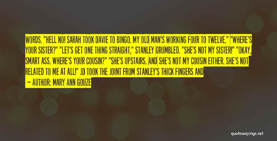 Mary Ann Gouze Quotes: Words. Hell No! Sarah Took Davie To Bingo. My Old Man's Working Four To Twelve. Where's Your Sister? Let's Get