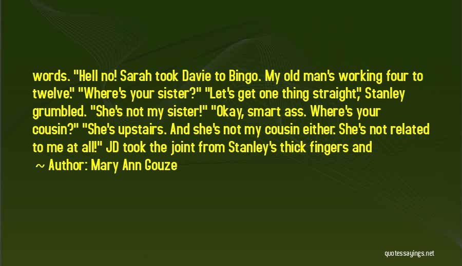 Mary Ann Gouze Quotes: Words. Hell No! Sarah Took Davie To Bingo. My Old Man's Working Four To Twelve. Where's Your Sister? Let's Get