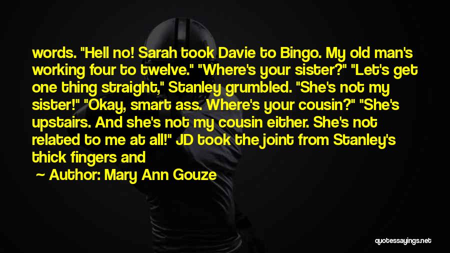 Mary Ann Gouze Quotes: Words. Hell No! Sarah Took Davie To Bingo. My Old Man's Working Four To Twelve. Where's Your Sister? Let's Get