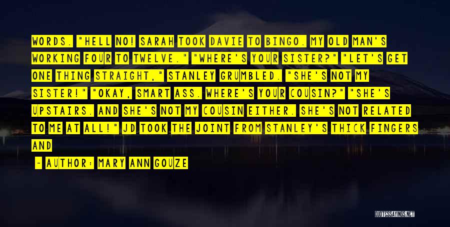 Mary Ann Gouze Quotes: Words. Hell No! Sarah Took Davie To Bingo. My Old Man's Working Four To Twelve. Where's Your Sister? Let's Get