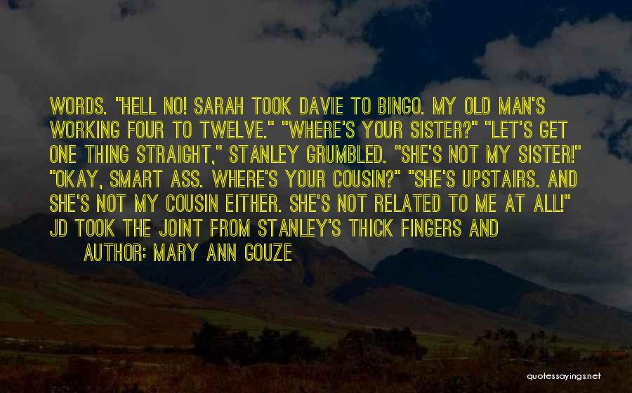 Mary Ann Gouze Quotes: Words. Hell No! Sarah Took Davie To Bingo. My Old Man's Working Four To Twelve. Where's Your Sister? Let's Get