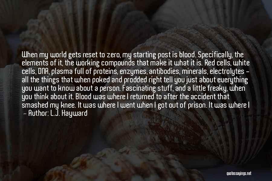 L.J. Hayward Quotes: When My World Gets Reset To Zero, My Starting Post Is Blood. Specifically, The Elements Of It, The Working Compounds