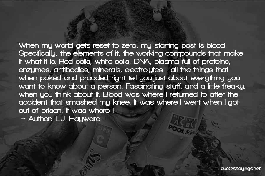 L.J. Hayward Quotes: When My World Gets Reset To Zero, My Starting Post Is Blood. Specifically, The Elements Of It, The Working Compounds