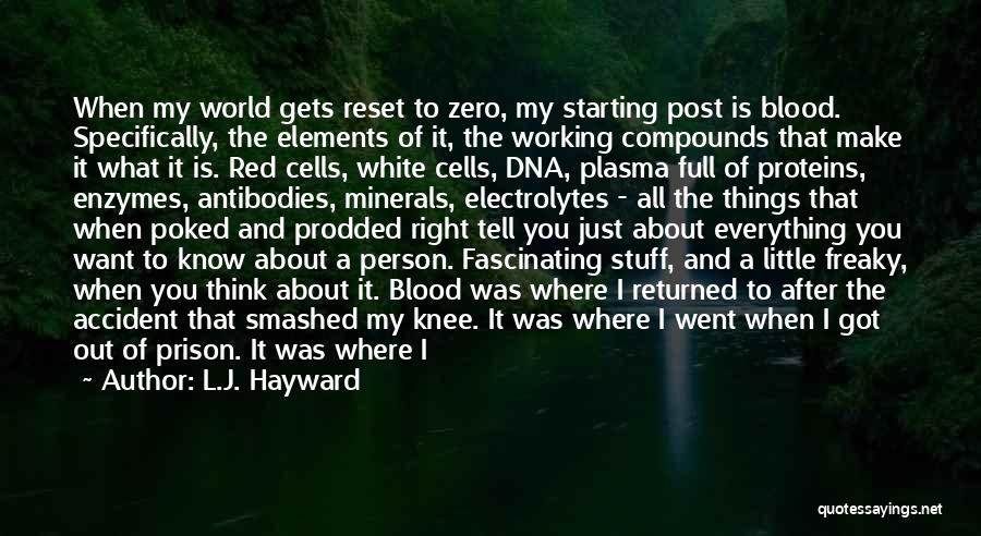 L.J. Hayward Quotes: When My World Gets Reset To Zero, My Starting Post Is Blood. Specifically, The Elements Of It, The Working Compounds