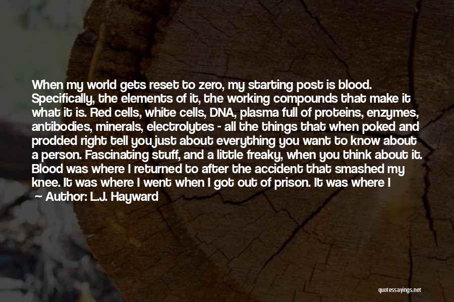 L.J. Hayward Quotes: When My World Gets Reset To Zero, My Starting Post Is Blood. Specifically, The Elements Of It, The Working Compounds