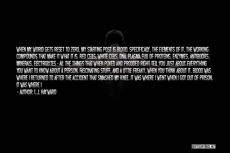 L.J. Hayward Quotes: When My World Gets Reset To Zero, My Starting Post Is Blood. Specifically, The Elements Of It, The Working Compounds