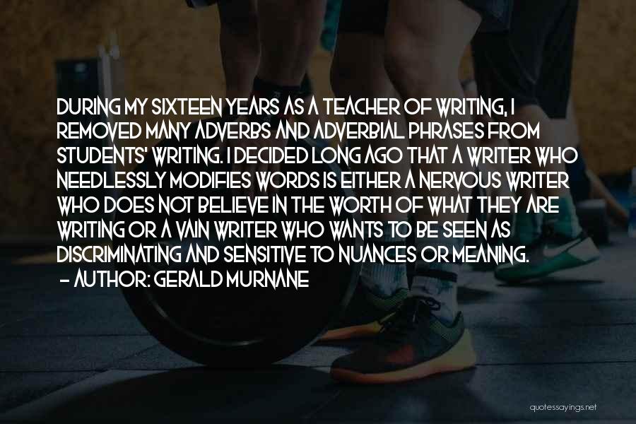 Gerald Murnane Quotes: During My Sixteen Years As A Teacher Of Writing, I Removed Many Adverbs And Adverbial Phrases From Students' Writing. I