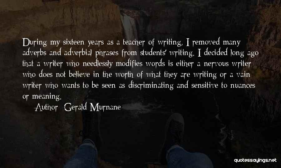 Gerald Murnane Quotes: During My Sixteen Years As A Teacher Of Writing, I Removed Many Adverbs And Adverbial Phrases From Students' Writing. I