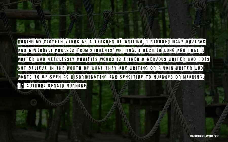 Gerald Murnane Quotes: During My Sixteen Years As A Teacher Of Writing, I Removed Many Adverbs And Adverbial Phrases From Students' Writing. I